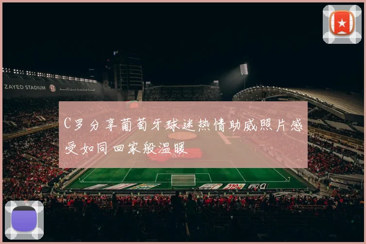 C罗分享葡萄牙球迷热情助威照片感受如同回家般温暖