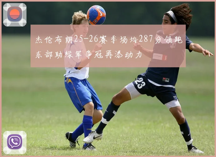 杰伦布朗25-26赛季场均287分领跑东部助绿军争冠再添动力
