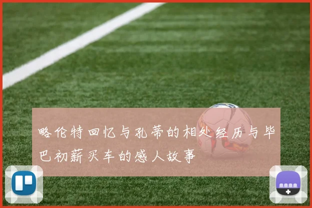 略伦特回忆与孔蒂的相处经历与毕巴初薪买车的感人故事